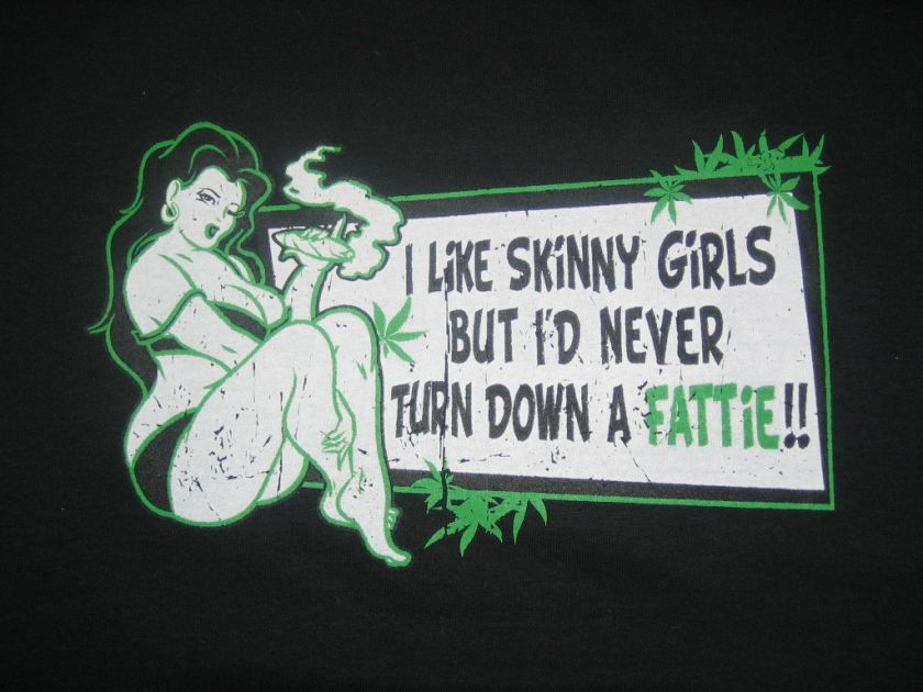 NEVER TURN DOWN A FATTIE Funny Tee Marijuana Pot Humor  